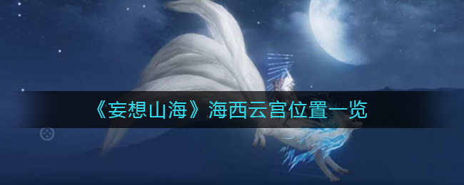 妄想山海海西云宫位置在哪 海西云宫位置一览