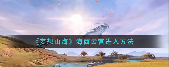 妄想山海海西云宫怎么进入 海西云宫进入方法