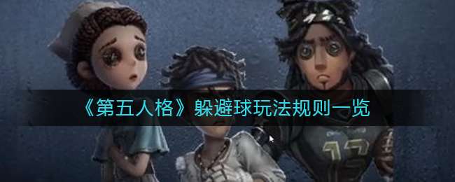 第五人格躲避球怎么玩 躲避球最详细的玩法攻略分享