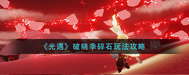 光遇破晓季碎石如何玩转 破晓季碎石玩法攻略