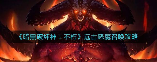 暗黑破坏神不朽远古恶魔怎么召唤 远古恶魔召唤攻略