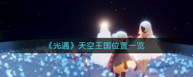 光遇天空王国在哪里 天空王国位置一览