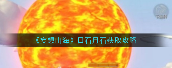 妄想山海日石月石怎么获取 日石月石获取攻略