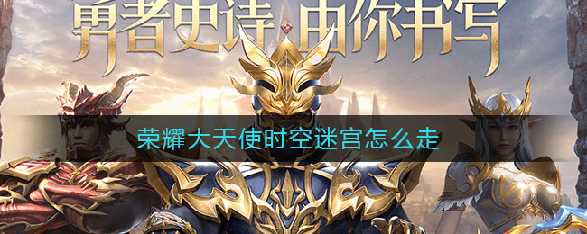 荣耀大天使时空迷宫怎么走 时空迷宫的走法