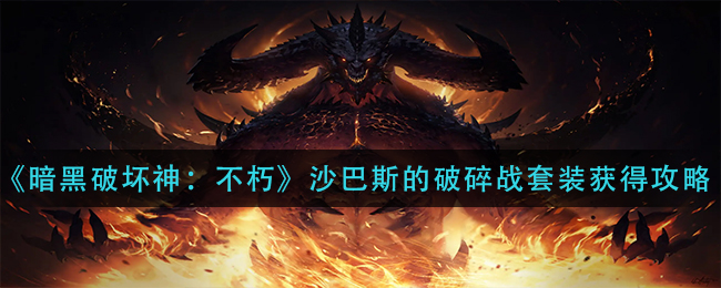 暗黑破坏神不朽沙巴斯的破碎战套装怎么获得 沙巴斯的破碎战套装获得攻略