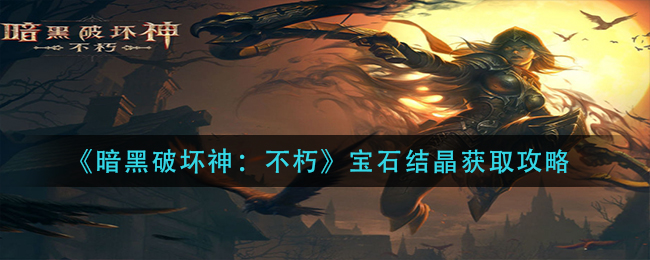 暗黑破坏神不朽宝石结晶如何获取 宝石结晶获取攻略