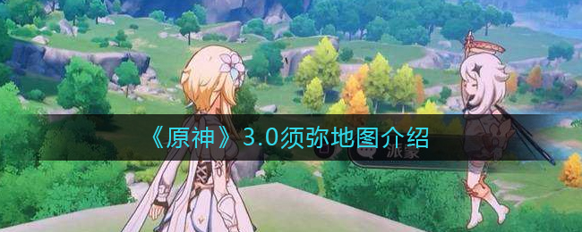 原神3.0须弥地图怎么样 3.0须弥地图介绍