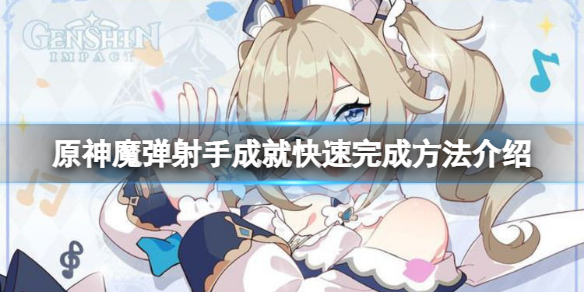 原神魔弹射手怎么快速完成 魔弹射手成就快速完成方法介绍