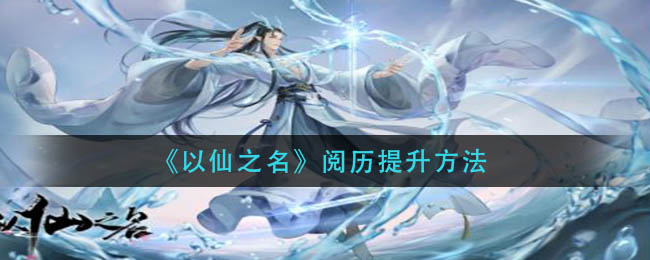 以仙之名阅历怎么提升 阅历提升途径