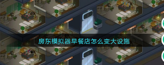 房东模拟器早餐店怎么变大设施 变大设施的方法
