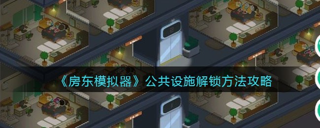 房东模拟器公共设施解锁的方法是什么 公共设施解锁方法攻略