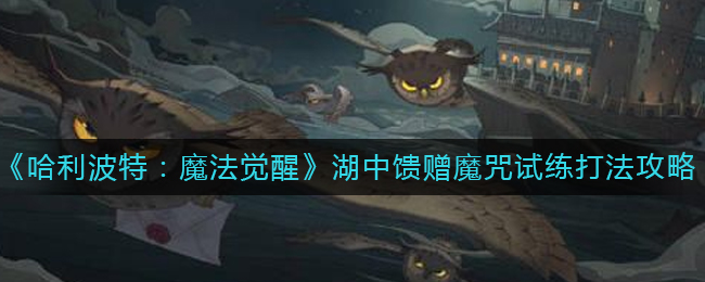 哈利波特魔法觉醒湖中馈赠魔咒试练怎么打 湖中馈赠魔咒试练打法攻略