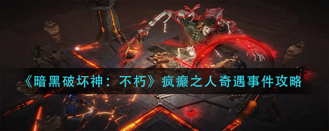 暗黑破坏神不朽疯癫之人奇遇事件如何完成 疯癫之人奇遇事件攻略