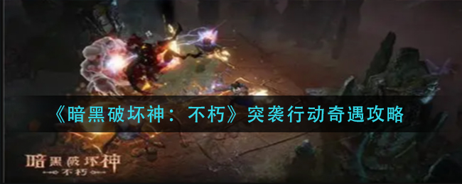 暗黑破坏神不朽突袭行动奇遇任务怎么完成 突袭行动奇遇攻略