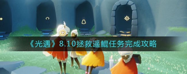光遇8.10拯救遥鲲任务怎么完成 8.10拯救遥鲲任务完成攻略