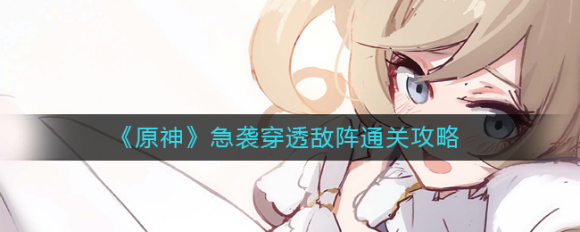 原神急袭穿透敌阵如何通关 急袭穿透敌阵通关攻略