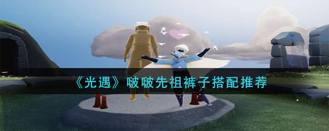 光遇啵啵先祖裤子怎么搭配 啵啵先祖裤子搭配推荐