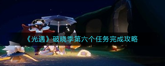 光遇破晓季第六个任务如何完成 破晓季第六个任务完成攻略