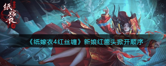 纸嫁衣4红丝缠新娘红盖头掀开的顺序是什么 新娘红盖头掀开顺序
