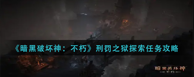 暗黑破坏神不朽刑罚之狱探索怎么玩 刑罚之狱探索任务攻略