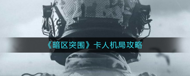 暗区突围如何卡人机局 卡人机局攻略