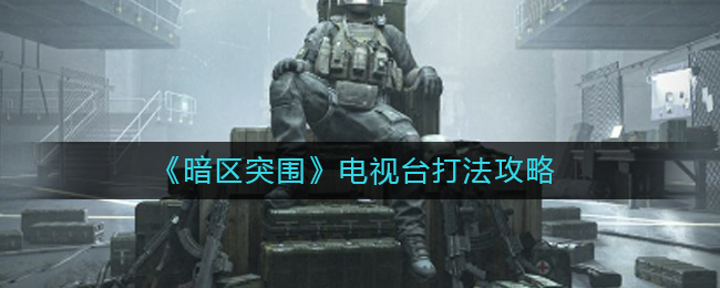 暗区突围电视台应该怎么打 电视台打法攻略