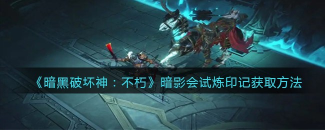 暗黑破坏神不朽暗影会试炼印记怎么获取 暗影会试炼印记获取方法