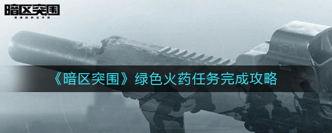 暗区突围绿色火药任务怎么完成 绿色火药任务完成攻略