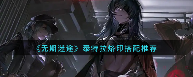 无期迷途泰特拉烙印怎么搭配 泰特拉烙印搭配推荐
