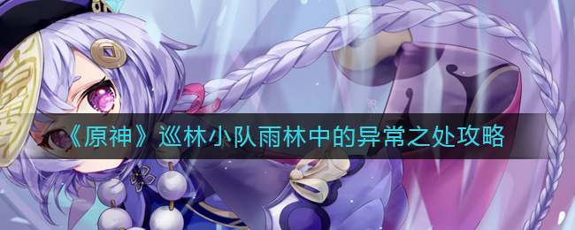 原神巡林小队雨林中的异常之处怎么玩 巡林小队雨林中的异常之处攻略
