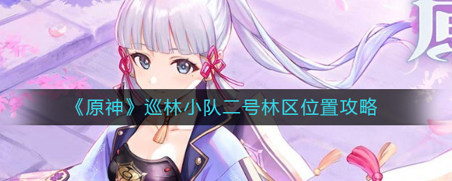 原神巡林小队二号林区位置在哪 巡林小队二号林区位置攻略