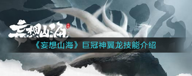 妄想山海巨冠神翼龙技能怎么样 巨冠神翼龙技能介绍