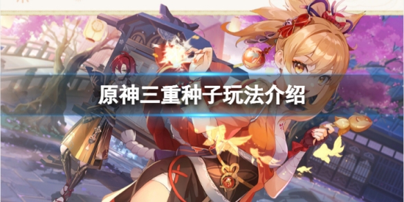 原神三重种子怎么使用 三重种子玩法介绍
