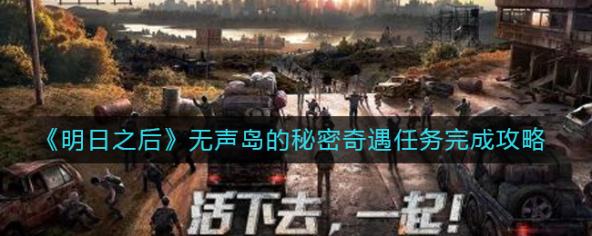 明日之后无声岛的秘密奇遇任务怎么完成 无声岛的秘密奇遇任务完成攻略