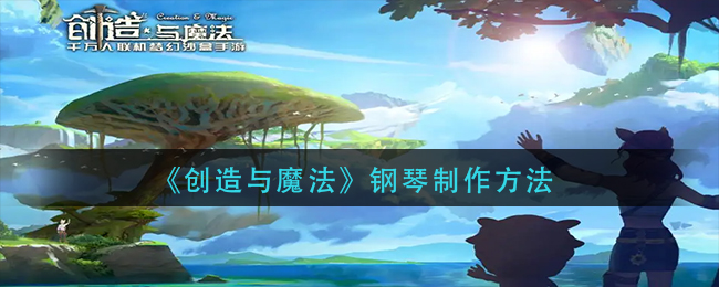 创造与魔法钢琴怎么制作 钢琴制作方法