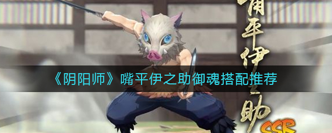阴阳师嘴平伊之助御魂怎么搭配  嘴平伊之助御魂搭配推荐
