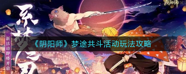 阴阳师梦途共斗活动怎么玩 梦途共斗活动玩法攻略