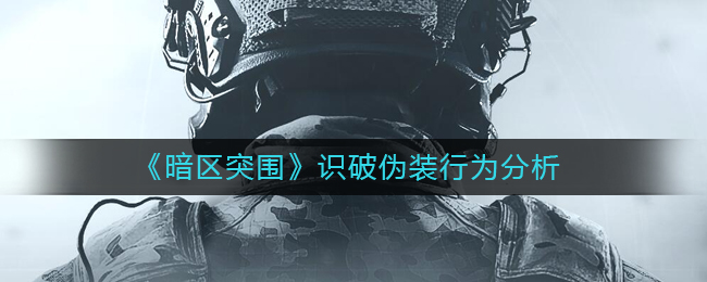 暗区突围怎么样不会被识破伪装 识破伪装行为分析