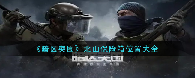 暗区突围北山保险箱位置在哪 北山保险箱位置大全