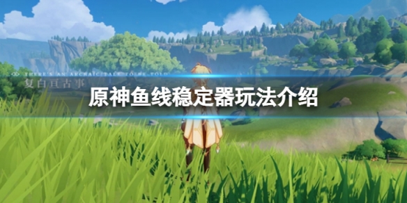 原神鱼线稳定器怎么样 鱼线稳定器玩法介绍