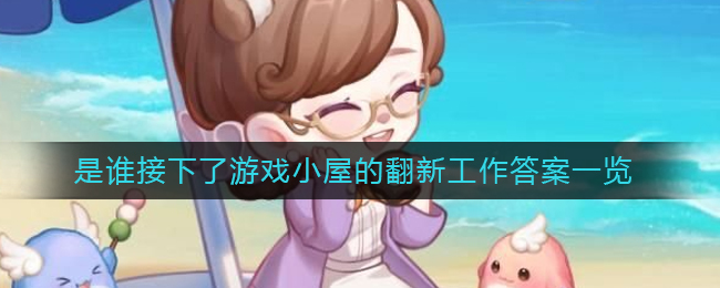 奥比岛手游是谁接下了游戏小屋的翻新工作答案是什么 是谁接下了游戏小屋的翻新工作答案一览