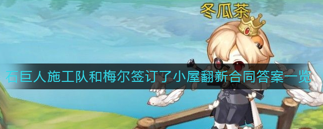 奥比岛石巨人施工队和梅尔签订了小屋翻新合同答案是什么 石巨人施工队和梅尔签订了小屋翻新合同答案一览