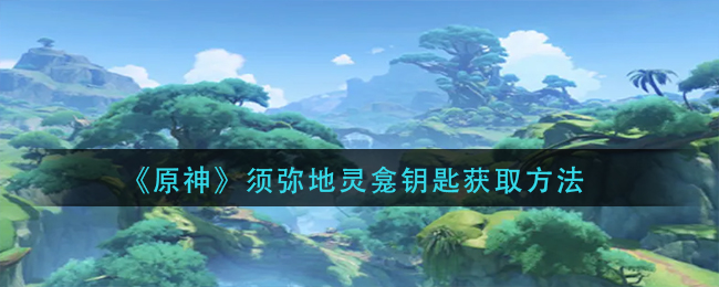 原神须弥地灵龛钥匙怎么获取 原神须弥地灵龛钥匙获取方法