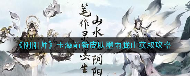 阴阳师玉藻前新皮肤墨雨胧山怎么获取 玉藻前新皮肤墨雨胧山获取攻略