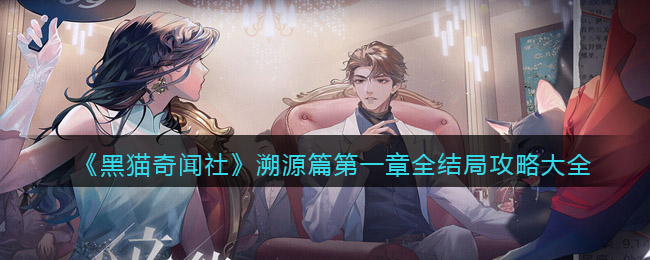 黑猫奇闻社溯源篇第一章怎么玩 溯源篇第一章全结局攻略大全