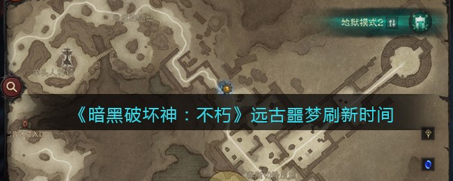 暗黑破坏神不朽远古噩梦什么时候刷新 远古噩梦刷新世界