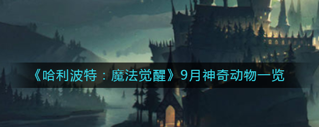 哈利波特魔法觉醒9月神奇动物有什么 哈利波特魔法觉醒9月神奇动物一览