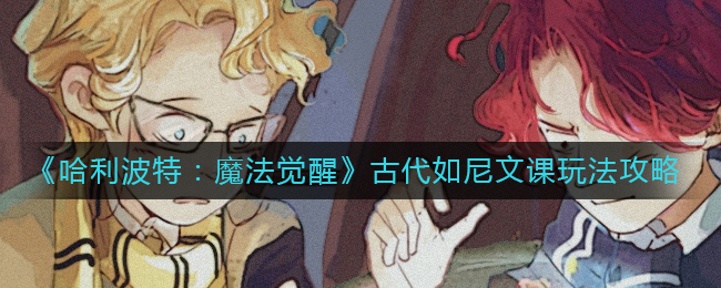 哈利波特魔法觉醒古代如尼文课怎么玩 哈利波特魔法觉醒古代如尼文课玩法攻略