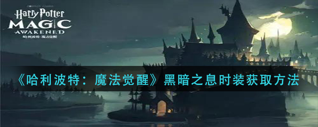 哈利波特魔法觉醒黑暗之息时装怎么获取 哈利波特魔法觉醒黑暗之息时装获取方法