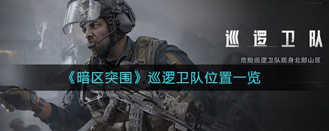 暗区突围巡逻卫队位置在哪 暗区突围巡逻卫队位置一览